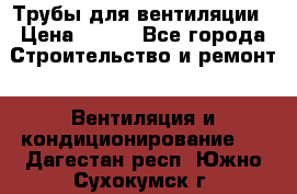 Трубы для вентиляции › Цена ­ 473 - Все города Строительство и ремонт » Вентиляция и кондиционирование   . Дагестан респ.,Южно-Сухокумск г.